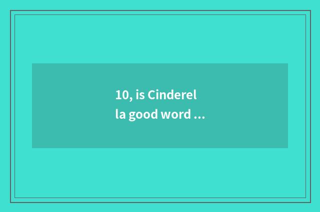 10, is Cinderella good word good sentence?