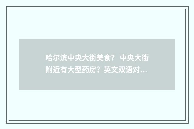 哈尔滨中央大街美食？ 中央大街附近有大型药房？英文双语对照