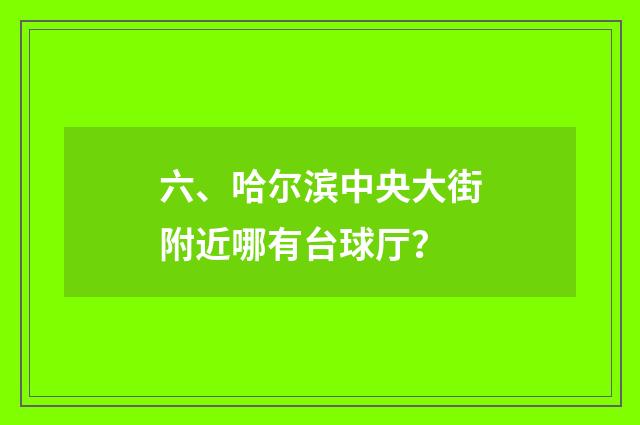 六、哈尔滨中央大街附近哪有台球厅？