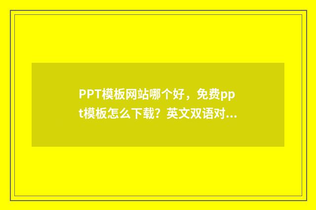 PPT模板网站哪个好，免费ppt模板怎么下载？英文双语对照