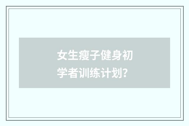 女生瘦子健身初学者训练计划？