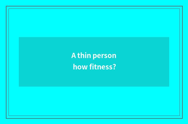 A thin person how fitness?