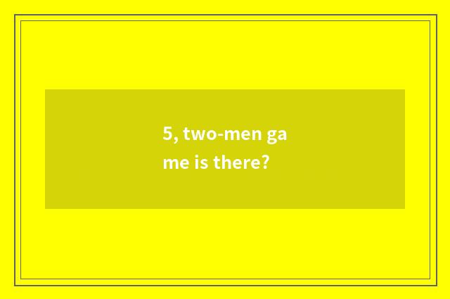 5, two-men game is there?
