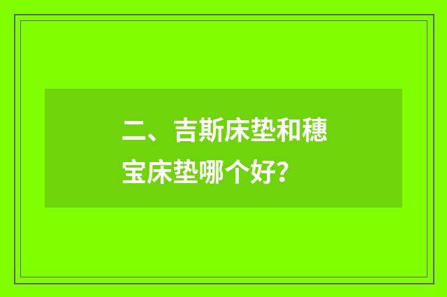 二、吉斯床垫和穗宝床垫哪个好？