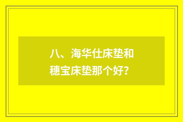 八、海华仕床垫和穗宝床垫那个好？