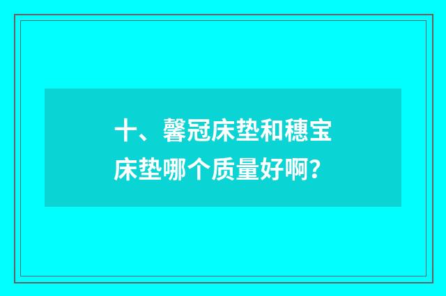 十、馨冠床垫和穗宝床垫哪个质量好啊？