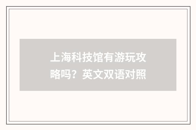上海科技馆有游玩攻略吗？英文双语对照