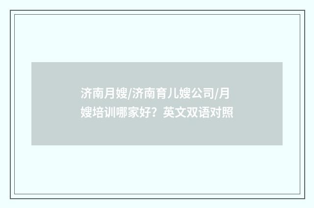 济南月嫂/济南育儿嫂公司/月嫂培训哪家好？英文双语对照