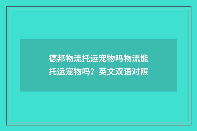 德邦物流托运宠物吗物流能托运宠物吗？英文双语对照
