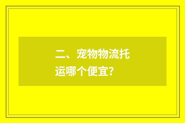 二、宠物物流托运哪个便宜？