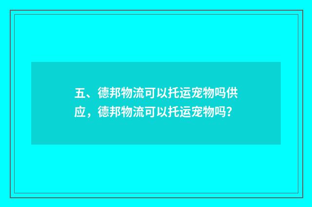 五、德邦物流可以托运宠物吗供应，德邦物流可以托运宠物吗？