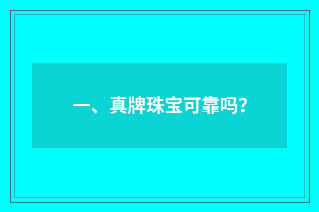 一、真牌珠宝可靠吗？