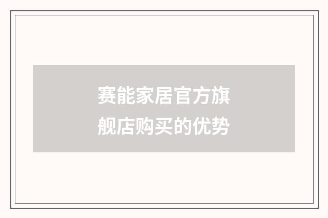 赛能家居官方旗舰店购买的优势