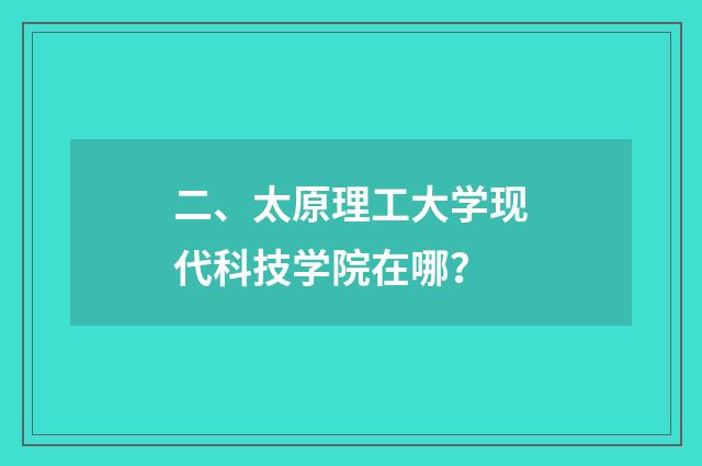 二、太原理工大学现代科技学院在哪？