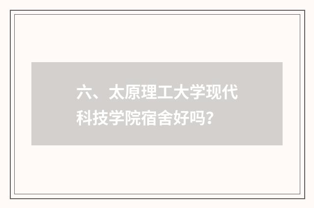 六、太原理工大学现代科技学院宿舍好吗？