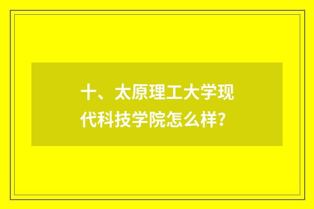 十、太原理工大学现代科技学院怎么样？