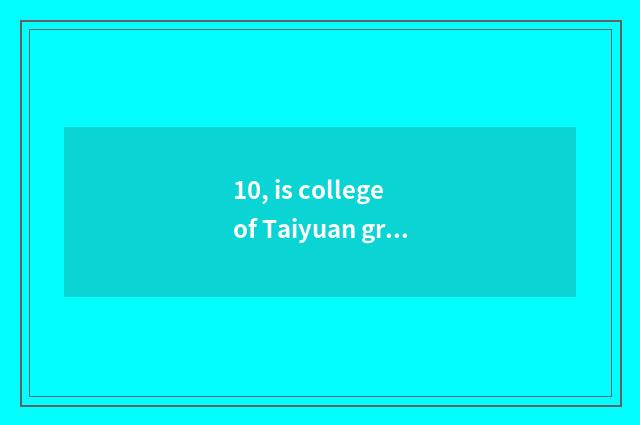 10, is college of Taiyuan grain industry contemporary institute of science and t