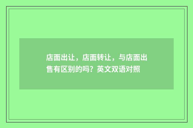 店面出让，店面转让，与店面出售有区别的吗？英文双语对照