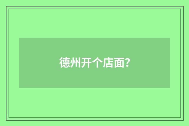 德州开个店面？