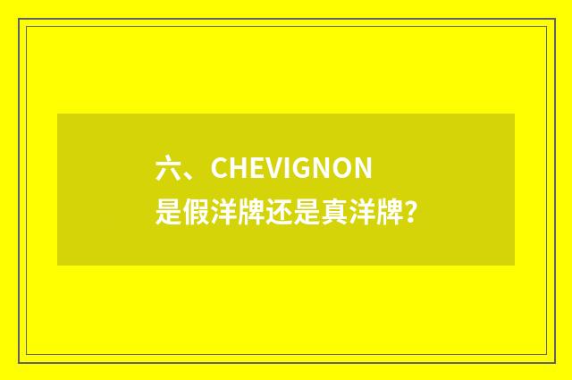六、CHEVIGNON是假洋牌还是真洋牌？