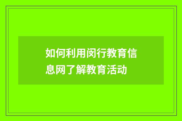 如何利用闵行教育信息网了解教育活动