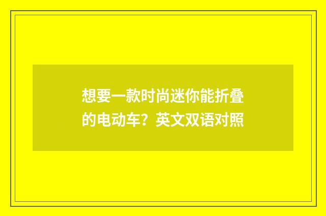 想要一款时尚迷你能折叠的电动车？英文双语对照