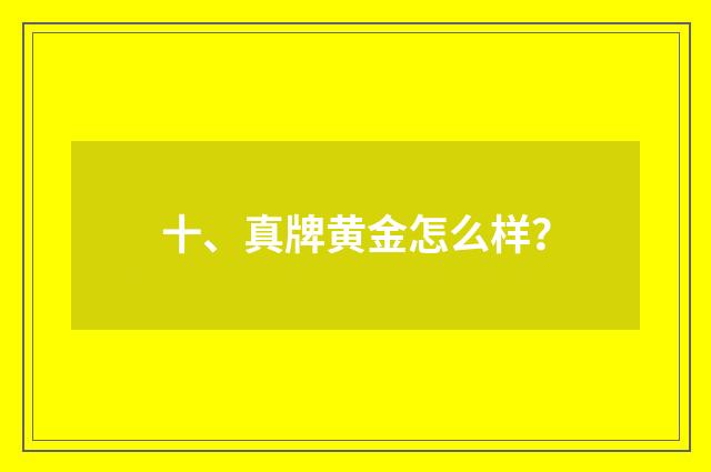 十、真牌黄金怎么样？