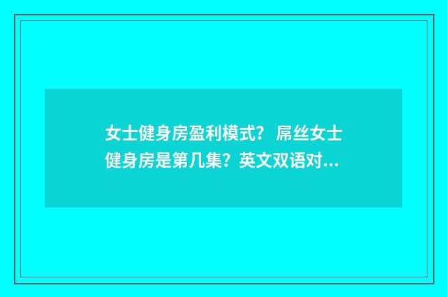 女士健身房盈利模式？ 屌丝女士健身房是第几集？英文双语对照