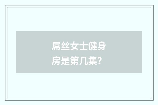 屌丝女士健身房是第几集？