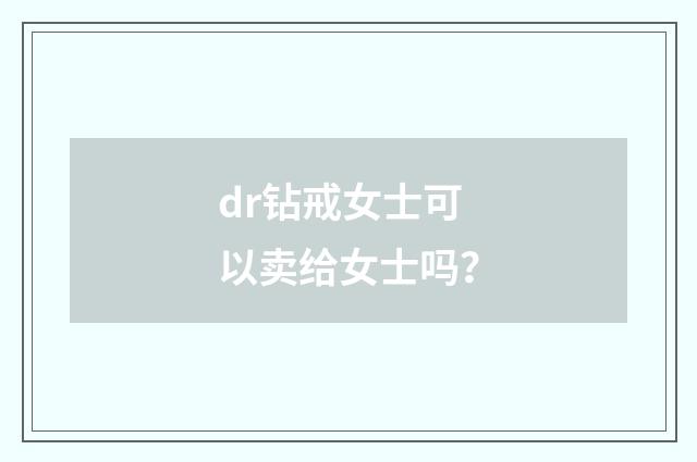 dr钻戒女士可以卖给女士吗？
