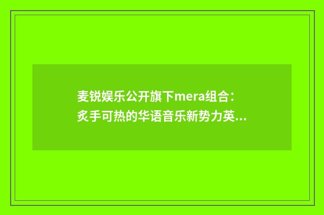 麦锐娱乐公开旗下mera组合：炙手可热的华语音乐新势力英文双语对照