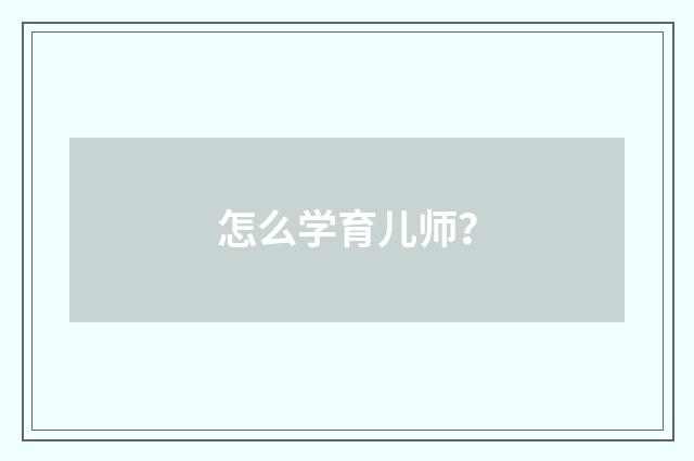 怎么学育儿师？