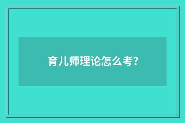 育儿师理论怎么考？