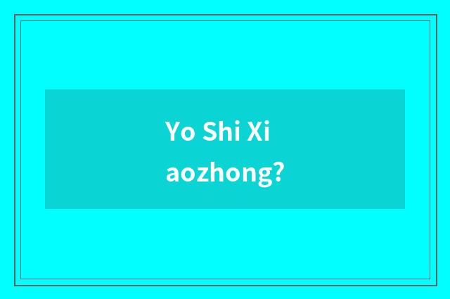 Yo Shi Xiaozhong?