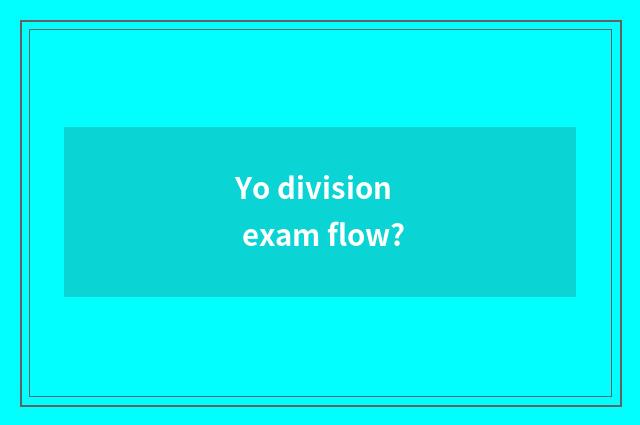 Yo division exam flow?