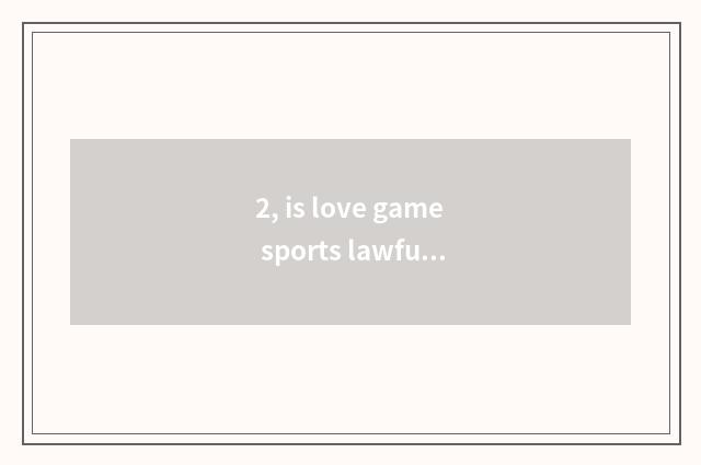 2, is love game sports lawful?