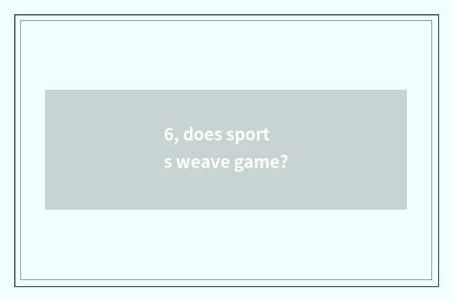 6, does sports weave game?
