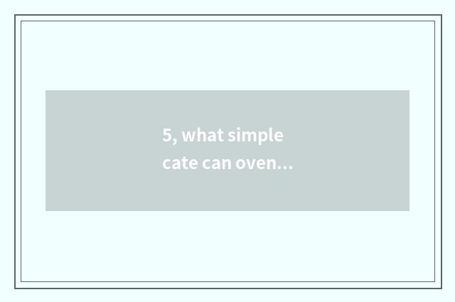 5, what simple cate can oven do?