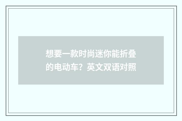 想要一款时尚迷你能折叠的电动车？英文双语对照