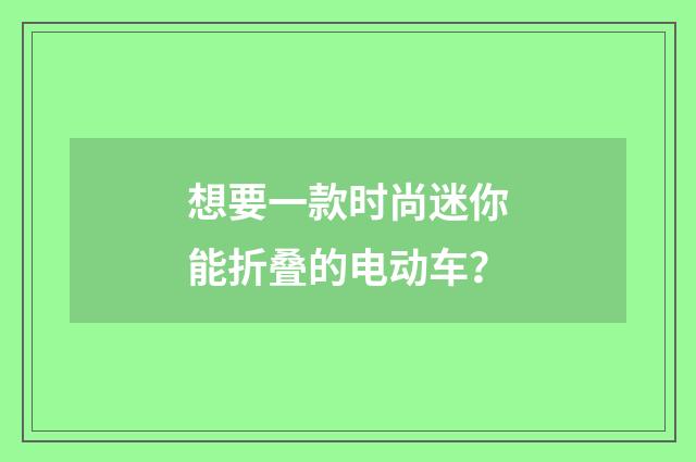 想要一款时尚迷你能折叠的电动车？