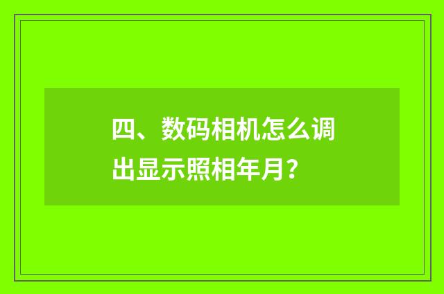 四、数码相机怎么调出显示照相年月？