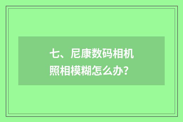 七、尼康数码相机照相模糊怎么办？
