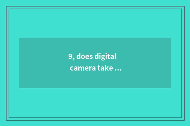 9, does digital camera take a picture how is choice picture quality chosen how?