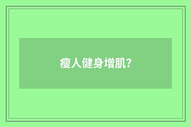 瘦人健身增肌？