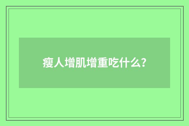 瘦人增肌增重吃什么？