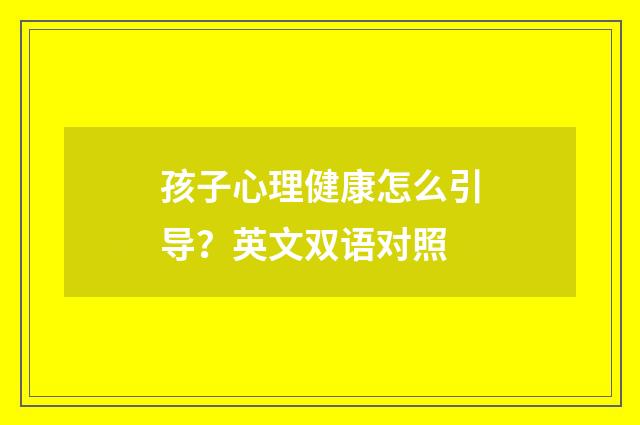 孩子心理健康怎么引导？英文双语对照