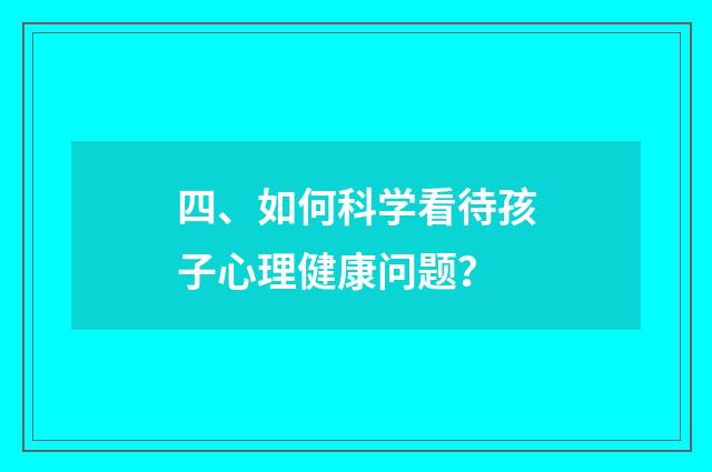 四、如何科学看待孩子心理健康问题？