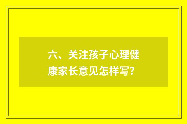 六、关注孩子心理健康家长意见怎样写？