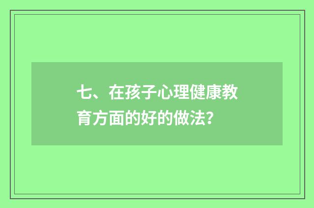 七、在孩子心理健康教育方面的好的做法？