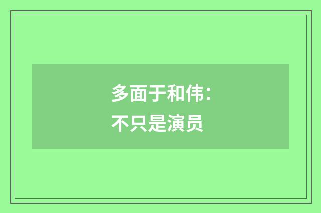 多面于和伟：不只是演员